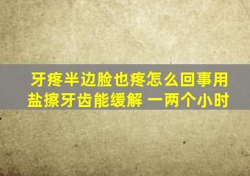牙疼半边脸也疼怎么回事用盐擦牙齿能缓解 一两个小时